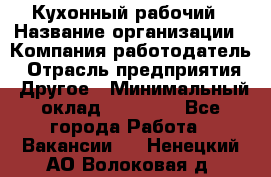 Кухонный рабочий › Название организации ­ Компания-работодатель › Отрасль предприятия ­ Другое › Минимальный оклад ­ 11 000 - Все города Работа » Вакансии   . Ненецкий АО,Волоковая д.